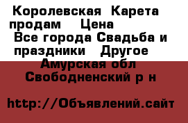 Королевская  Карета   продам! › Цена ­ 300 000 - Все города Свадьба и праздники » Другое   . Амурская обл.,Свободненский р-н